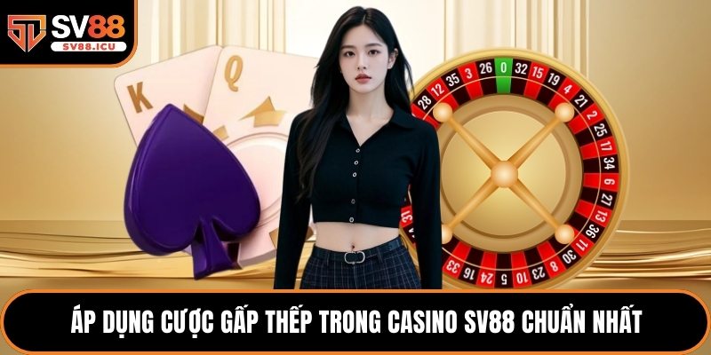 Áp dụng cược gấp thếp trong Casino SV88 chuẩn nhất