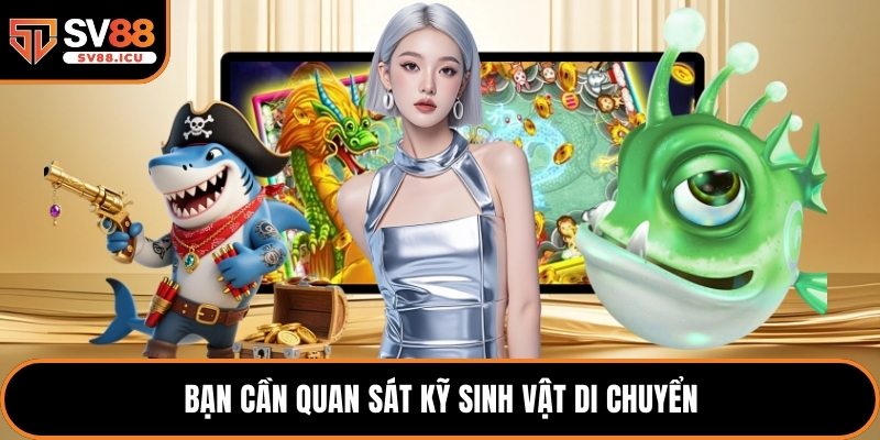 Bạn cần quan sát kỹ sinh vật di chuyển