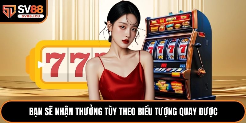 Bạn sẽ nhận thưởng tùy theo biểu tượng quay được