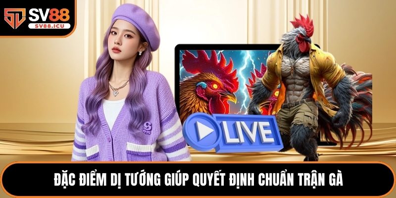 Đặc điểm dị tướng giúp quyết định chuẩn trận gà