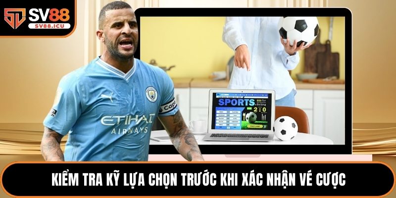 Kiểm tra kỹ lựa chọn trước khi xác nhận vé cược
