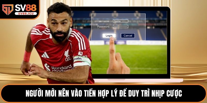 Người mới nên vào tiền hợp lý để duy trì nhịp cược