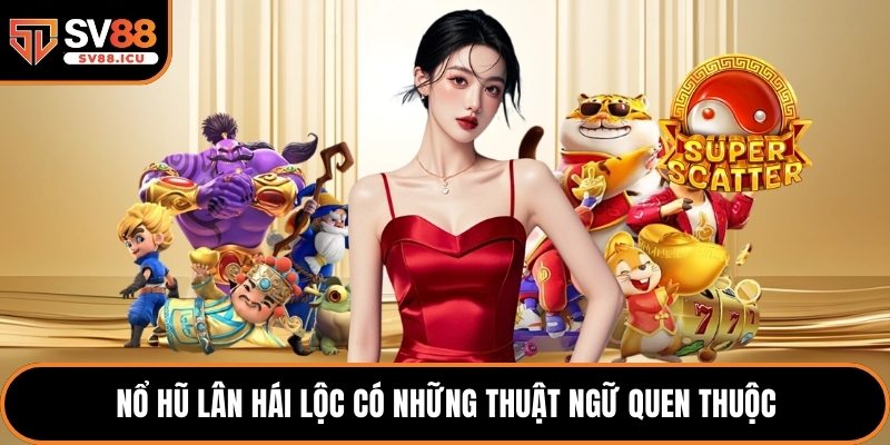 Nổ hũ Lân Hái Lộc có những thuật ngữ quen thuộc
