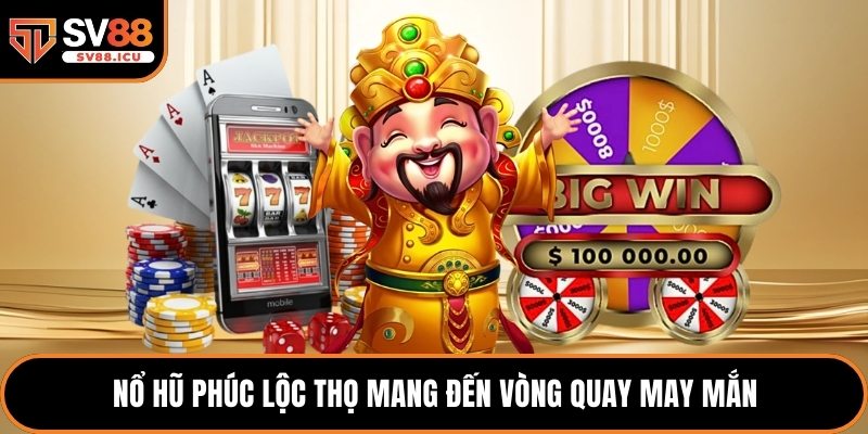 Nổ hũ Phúc Lộc Thọ mang đến vòng quay may mắn