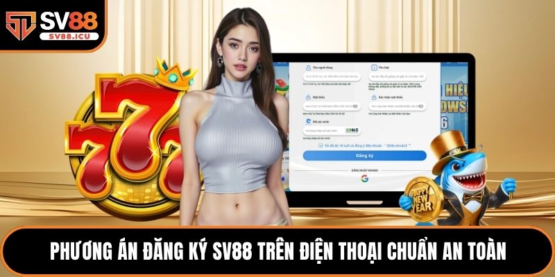 Phương án đăng ký SV88 trên điện thoại chuẩn an toàn